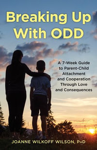 Breaking Up With ODD : A 7-Week Guide to Parent-Child Attachment and Cooperation Through Love and Consequences - PhD Joanne Wilkoff Wilson