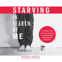 Starving in Search of Me : A Coming-of-Age Story of Overcoming an Eating Disorder and Finding Self-Acceptance - Marissa LaRocca