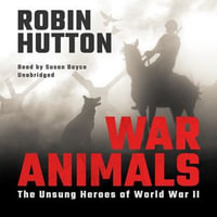 War Animals : The Unsung Heroes of World War II - Robin Hutton