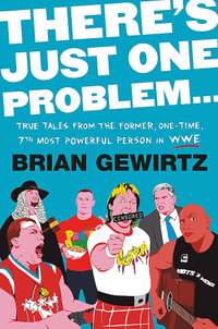 There's Just One Problem... : True Tales from the Former, One-Time, 7th Most Powerful Person in the WWE - Brian Gewirtz