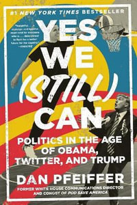 Yes We (Still) Can : Politics in the Age of Obama, Twitter, and Trump - Dan Pfeiffer