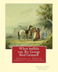 When Buffalo Ran. by : George Bird Grinnell: Indians of North America (Illustrated) - George Bird Grinnell