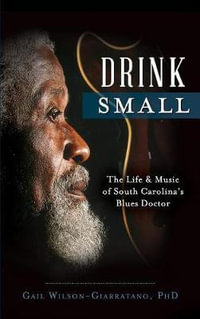 Drink Small : The Life & Music of South Carolina's Blues Doctor - Gail Wilson-Giarratano