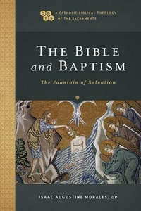The Bible and Baptism - The Fountain of Salvation : Catholic Biblical Theology of the Sacraments - Isaac Augustine Morales