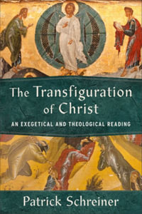 The Transfiguration of Christ : An Exegetical and Theological Reading - Patrick Schreiner