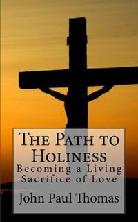 The Path to Holiness : Becoming a Living Sacrifice of Love - John Paul Thomas