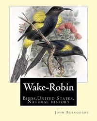 Wake-Robin. by : John Burroughs: Birds, United States, Natural History - John Burroughs