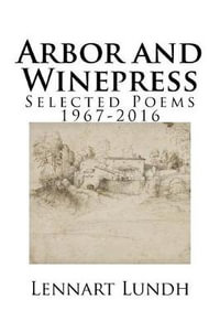 Arbor and Winepress : Selected Poems 1967-2016 - Lennart Lundh