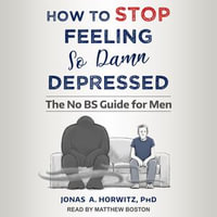How to Stop Feeling So Damn Depressed : The No BS Guide for Men - Matthew Boston
