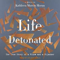 Life Detonated : The True Story of a Widow and a Hijacker - Kathleen Murray Moran