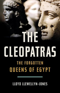 The Cleopatras : The Forgotten Queens of Egypt - Lloyd Llewellyn-Jones