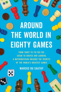 Around the World in Eighty Games : From Tarot to Tic-Tac-Toe, Catan to Chutes and Ladders, a Mathematician Unlocks the Secrets of the World's Greatest Games - Marcus Du Sautoy