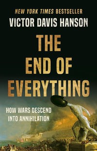 The End of Everything : How Wars Descend into Annihilation - Victor D Hanson