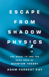 Escape from Shadow Physics : The Quest to End the Dark Ages of Quantum Theory - Adam Forrest Kay
