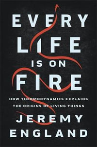Every Life Is On Fire : How Thermodynamics Explains the Origins of Living Things - Jeremy England