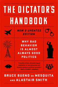 The Dictator's Handbook : Why Bad Behavior is Almost Always Good Politics - Alastair Smith