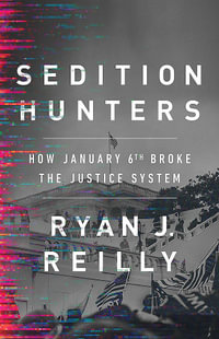 Sedition Hunters : How January 6th Broke the Justice System - Ryan J. Reilly