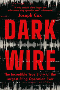 Dark Wire : The Incredible True Story of the Largest Sting Operation Ever - Joseph Cox