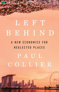 Left Behind : A New Economics for Neglected Places - Paul Collier