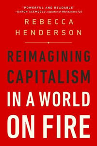 Reimagining Capitalism in a World on Fire : Reimagining Capitalism in a World on Fire - Rebecca Henderson