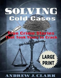 Solving Cold Cases ***Large Print Edition : True Crime Stories that Took Years to Crack - Andrew J. Clark