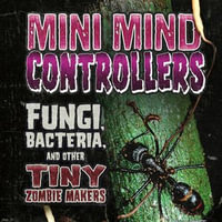 Mini Mind Controllers : Fungi, Bacteria, and Other Tiny Zombie Makers - Joan Axelrod-Contrada