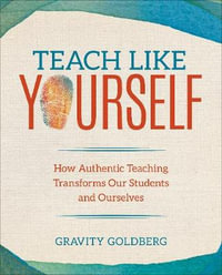 Corwin Teaching Essentials : How Authentic Teaching Transforms Our Students and Ourselves - Gravity Goldberg