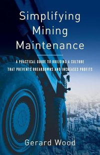 Simplifying Mining Maintenance : A Practical Guide to Building a Culture that Prevents Breakdowns and Increases Profits - Gerard Wood