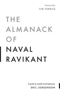 The Almanack of Naval Ravikant : A Guide to Wealth and Happiness - Eric Jorgenson