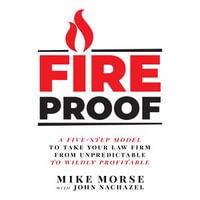 Fireproof : A Five-Step Model to Take Your Law Firm from Unpredictable to Wildly Profitable - Mike Morse
