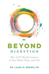 Beyond Digestion : How GUT Health Connects to Your Mind, Body, and Soul - Laura M Brown