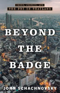 Beyond the Badge : Crime, Justice, and the FBI in Thailand - John Schachnovsky