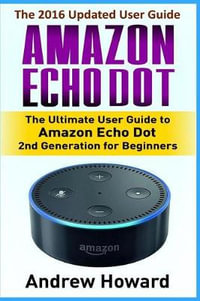 Amazon Echo Dot : The Ultimate User Guide to Amazon Echo Dot for Beginners and Advanced Users (Amazon Echo Dot, User Manual, Step-By-Ste - Andrew Howard