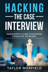 Hacking the Case Interview : Your Shortcut Guide to Mastering Consulting Interviews - Taylor Warfield