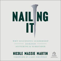 Nailing It : Why Successful Leadership Demands Suffering and Surrender - Nicole Massie Martin