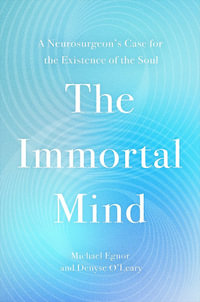 The Immortal Mind : A Neurosurgeon s Case for the Existence of the Soul - Michael Egnor