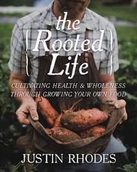 The Rooted Life : Cultivating Health and Wholeness Through Growing Your Own Food - Justin Rhodes