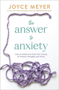 The Answer to Anxiety : How to Break Free from the Tyranny of Anxious Thoughts and Worry - Joyce Meyer