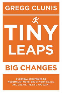 Tiny Leaps, Big Changes : Everyday Strategies to Accomplish More, Crush Your Goals, and Create the Life You Want - Robert Morris