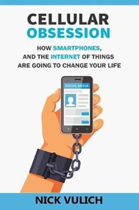 Cellular Obsession : How Smartphones, and the Internet of Things Are Going to Change Your Life - Nick Vulich