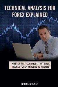Technical Analysis for Forex Explained : Master the Techniques That Have helped Forex Traders to Profits - Wayne Walker