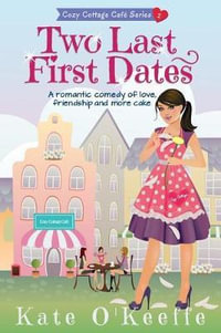 Two Last First Dates : A romantic comedy of love, friendship and more cake - Kate O'Keeffe