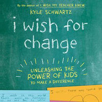 I Wish for Change : Unleashing the Power of Kids to Make a Difference - Kyle Schwartz