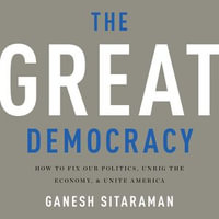 The Great Democracy : How to Fix Our Politics, Unrig the Economy, and Unite America - Ganesh Sitaraman