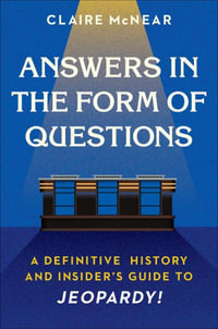 Answers in the Form of Questions : A Definitive History and Insider's Guide to Jeopardy! - Claire McNear