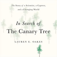 In Search of the Canary Tree : The Story of a Scientist, a Cypress, and a Changing World - Lauren E. Oakes