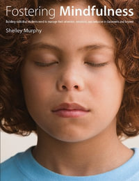 Fostering Mindfulness : Building skills that students need to manage their attention, emotions, and behavior in classrooms and beyond - Shelley Murphy