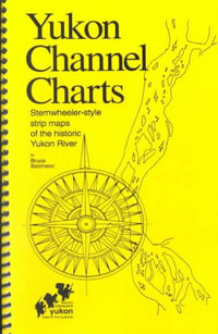 Yukon Channel Charts : Sternwheeler-Style Strip Maps of the Historic Yukon River - Bruce Batchelor