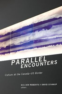 Parallel Encounters : Culture at the Canada-US Border - Gillian Roberts