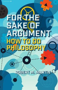 For the Sake of Argument : How to Do Philosophy - Robert M. Martin